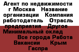 Агент по недвижимости г.Москва › Название организации ­ Компания-работодатель › Отрасль предприятия ­ Другое › Минимальный оклад ­ 100 000 - Все города Работа » Вакансии   . Крым,Гаспра